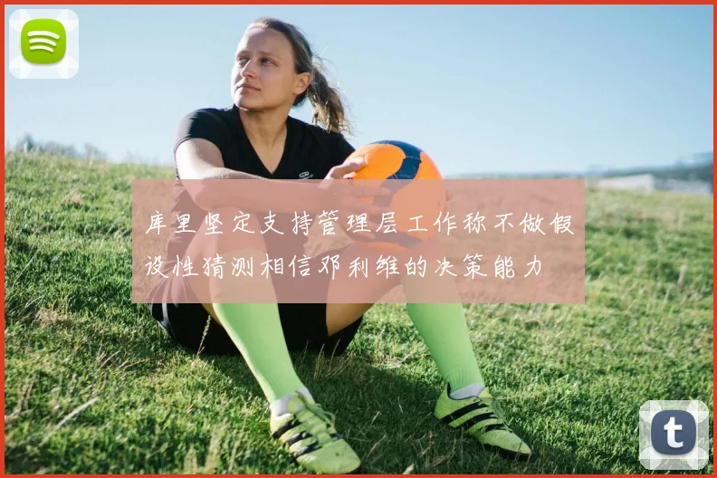 库里坚定支持管理层工作称不做假设性猜测相信邓利维的决策能力
