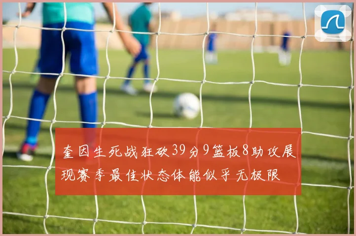 奎因生死战狂砍39分9篮板8助攻展现赛季最佳状态体能似乎无极限
