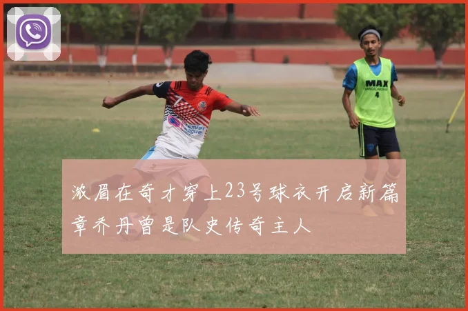 浓眉在奇才穿上23号球衣开启新篇章乔丹曾是队史传奇主人