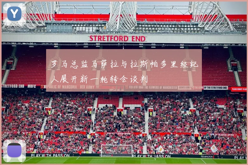 罗马总监马萨拉与拉斯帕多里经纪人展开新一轮转会谈判