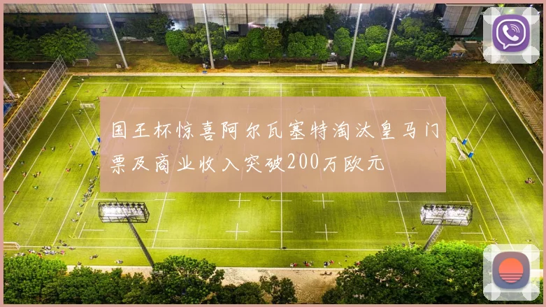 国王杯惊喜阿尔瓦塞特淘汰皇马门票及商业收入突破200万欧元