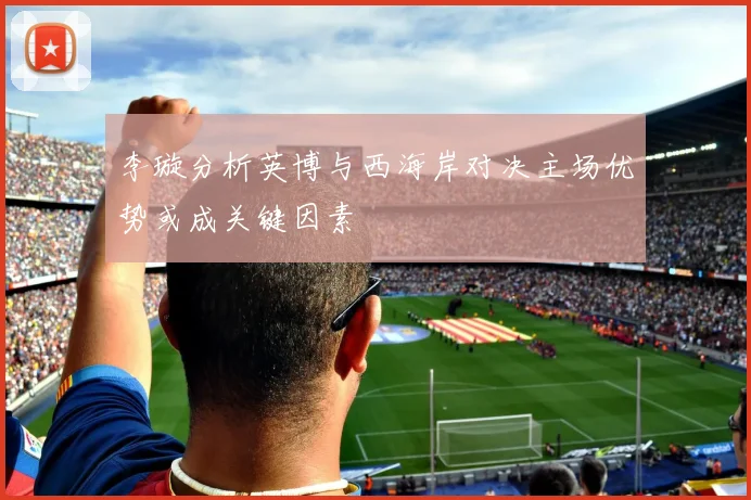 李璇分析英博与西海岸对决主场优势或成关键因素